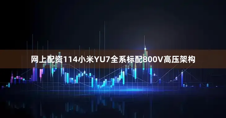 网上配资114小米YU7全系标配800V高压架构