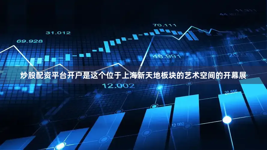 炒股配资平台开户是这个位于上海新天地板块的艺术空间的开幕展