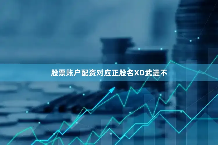 股票账户配资对应正股名XD武进不