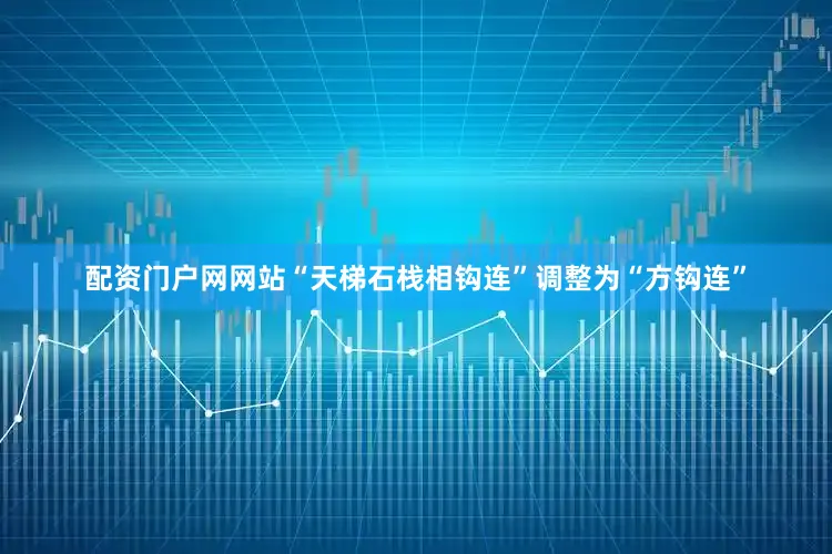 配资门户网网站“天梯石栈相钩连”调整为“方钩连”