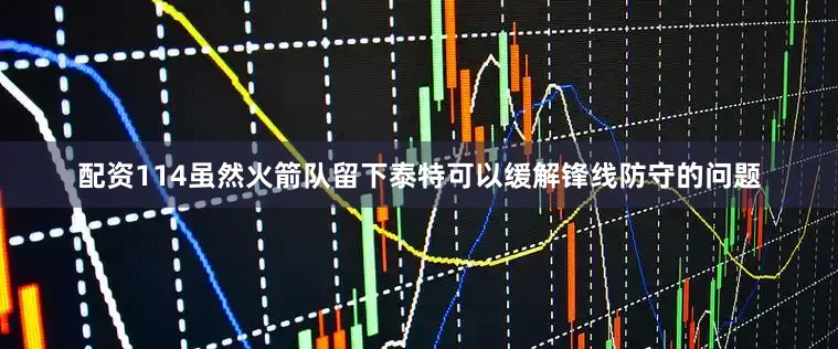 配资114虽然火箭队留下泰特可以缓解锋线防守的问题