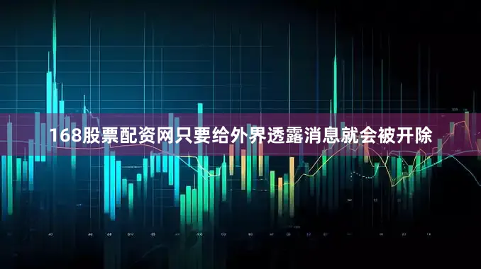 168股票配资网只要给外界透露消息就会被开除