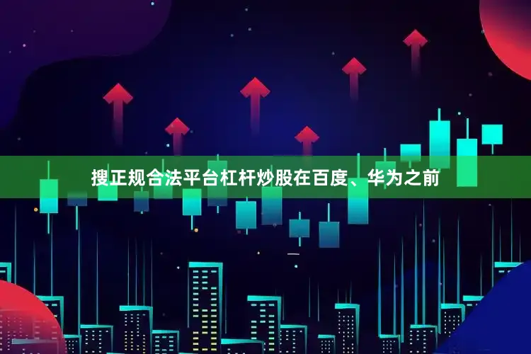 搜正规合法平台杠杆炒股　　在百度、华为之前