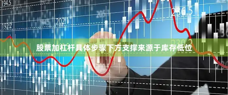 股票加杠杆具体步骤下方支撑来源于库存低位