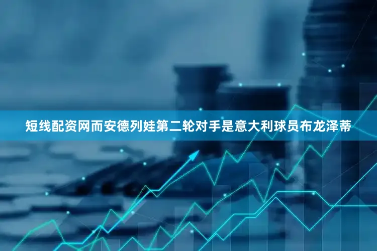 短线配资网而安德列娃第二轮对手是意大利球员布龙泽蒂