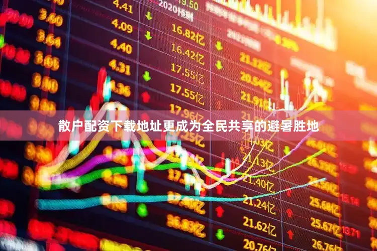 散户配资下载地址更成为全民共享的避暑胜地