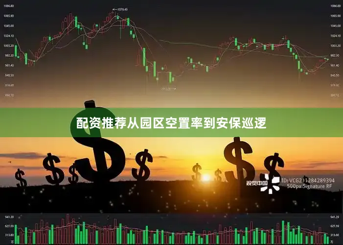 配资推荐从园区空置率到安保巡逻
