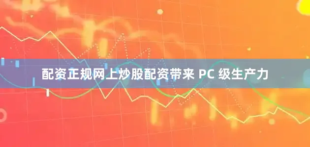 配资正规网上炒股配资带来 PC 级生产力