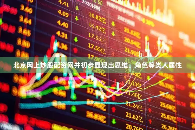 北京网上炒股配资网并初步显现出思维、角色等类人属性