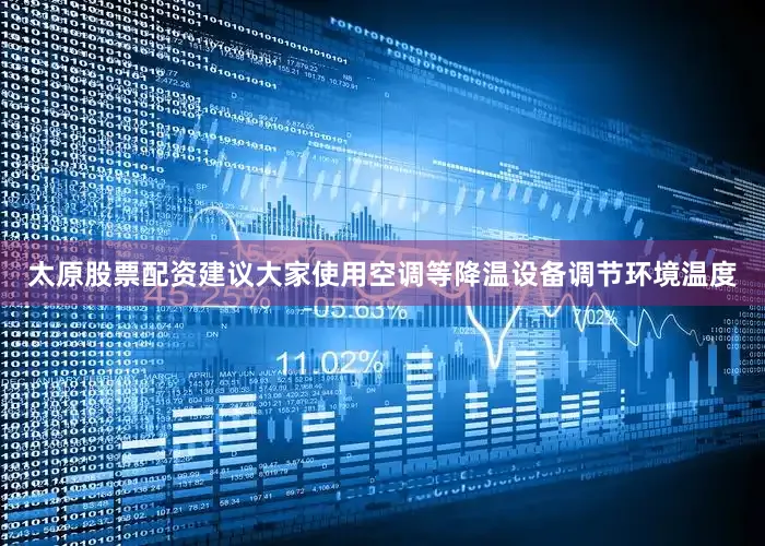 太原股票配资建议大家使用空调等降温设备调节环境温度