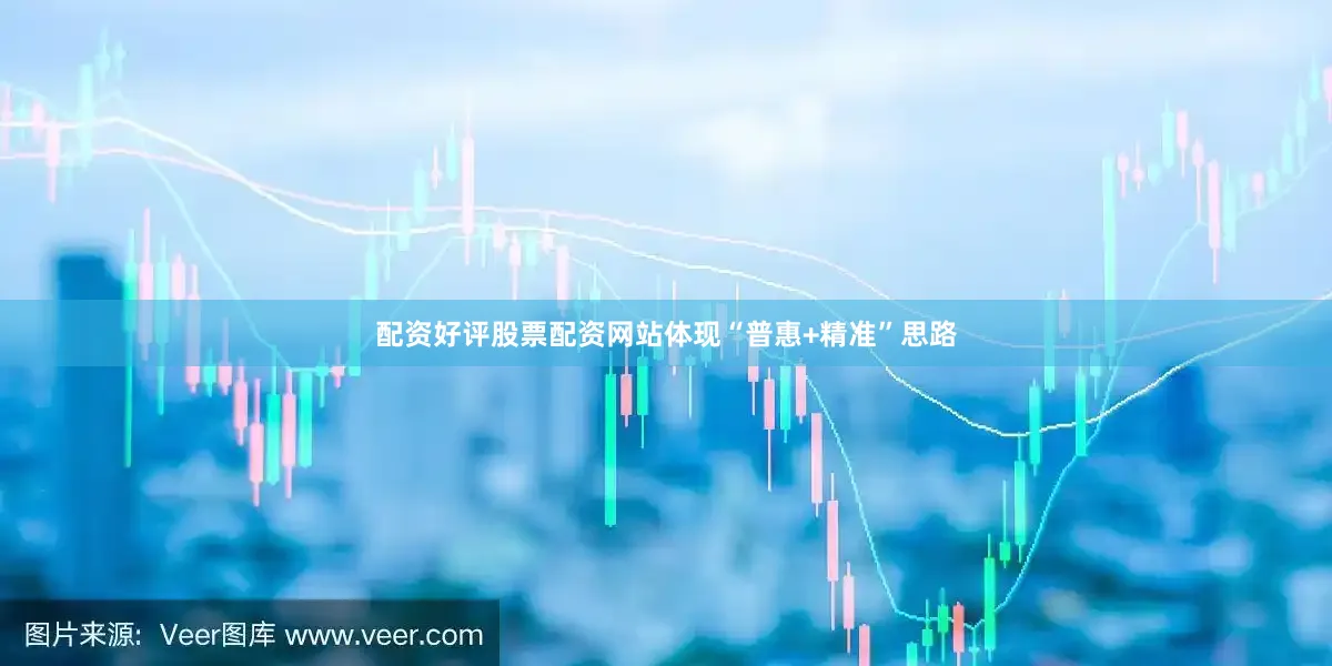 配资好评股票配资网站体现“普惠+精准”思路