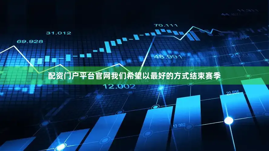 配资门户平台官网我们希望以最好的方式结束赛季