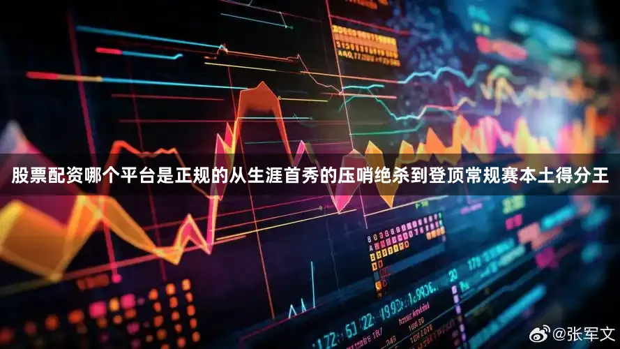 股票配资哪个平台是正规的从生涯首秀的压哨绝杀到登顶常规赛本土得分王