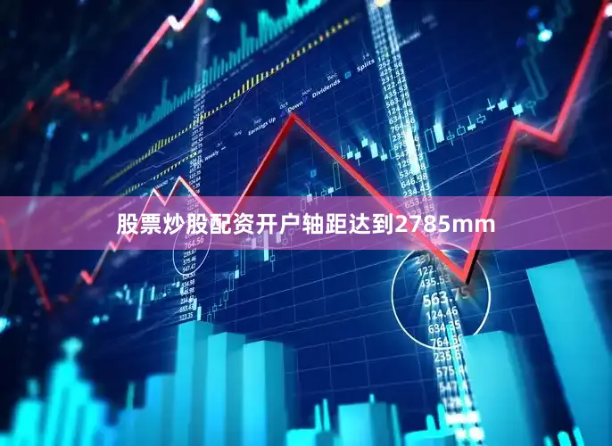 股票炒股配资开户轴距达到2785mm