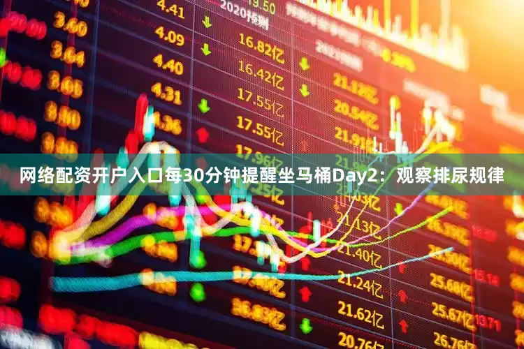 网络配资开户入口每30分钟提醒坐马桶Day2：观察排尿规律