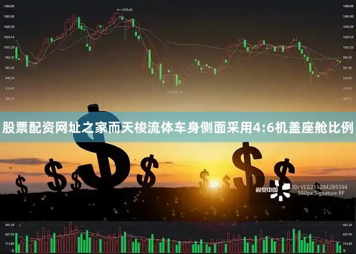 股票配资网址之家而天梭流体车身侧面采用4:6机盖座舱比例