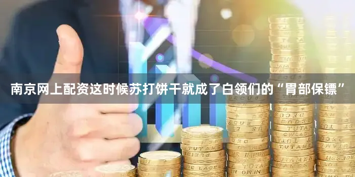 南京网上配资这时候苏打饼干就成了白领们的“胃部保镖”