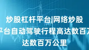 炒股杠杆平台|网络炒股杠杆平台自动驾驶行程高达数百万公里