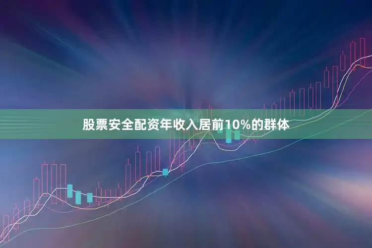 股票安全配资年收入居前10%的群体