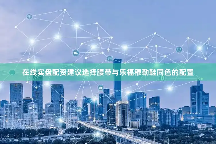 在线实盘配资建议选择腰带与乐福穆勒鞋同色的配置