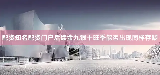 配资知名配资门户后续金九银十旺季能否出现同样存疑