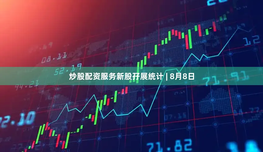 炒股配资服务新股孖展统计 | 8月8日