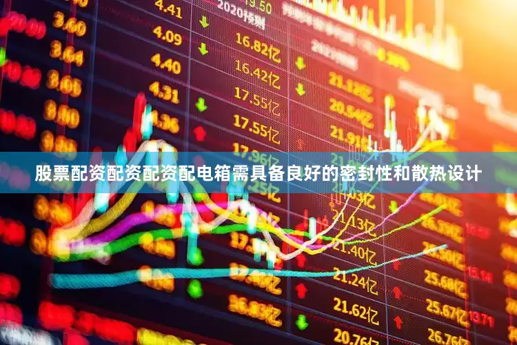 股票配资配资配资配电箱需具备良好的密封性和散热设计