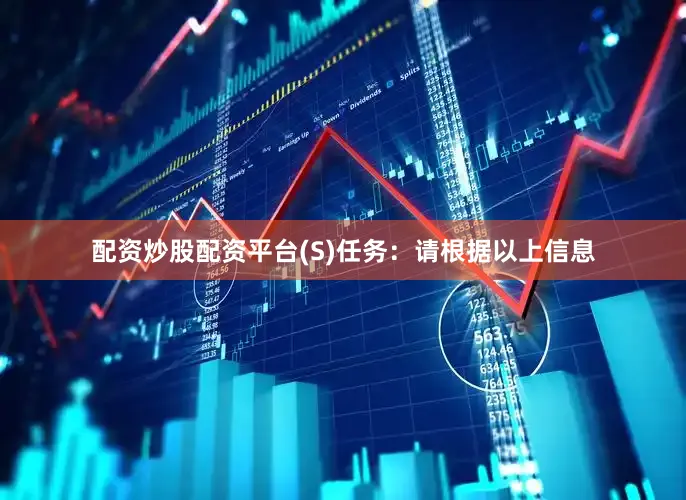 配资炒股配资平台(S)任务：请根据以上信息