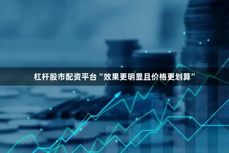杠杆股市配资平台“效果更明显且价格更划算”
