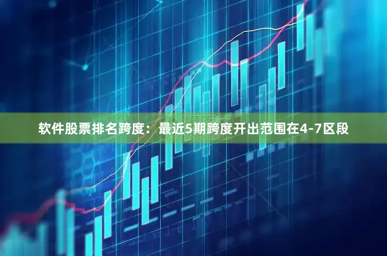 软件股票排名　　跨度：最近5期跨度开出范围在4-7区段