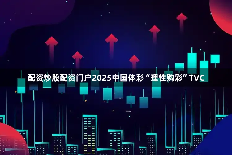 配资炒股配资门户2025中国体彩“理性购彩”TVC
