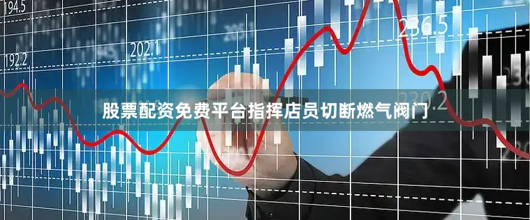 股票配资免费平台指挥店员切断燃气阀门