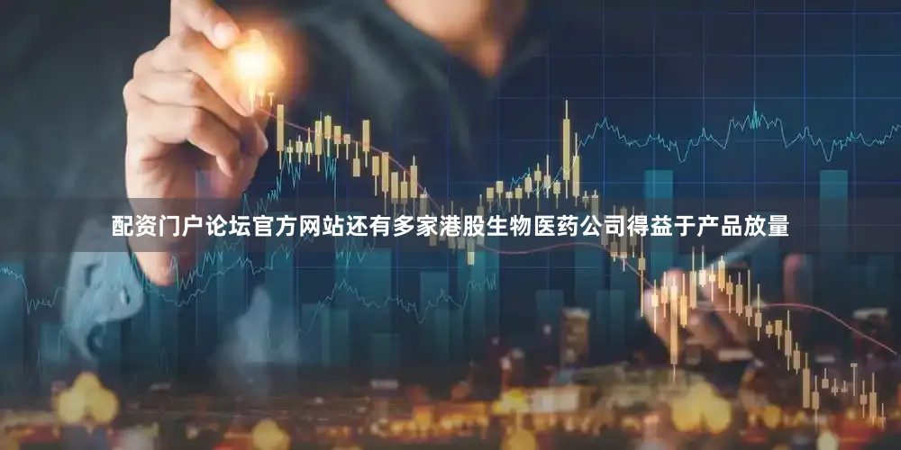 配资门户论坛官方网站　　还有多家港股生物医药公司得益于产品放量