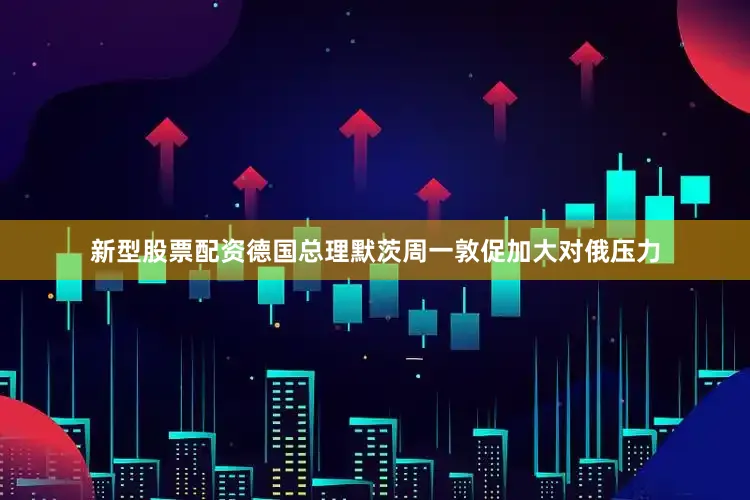 新型股票配资德国总理默茨周一敦促加大对俄压力