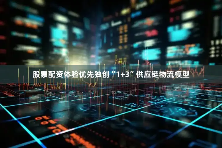 股票配资体验优先独创“1+3”供应链物流模型