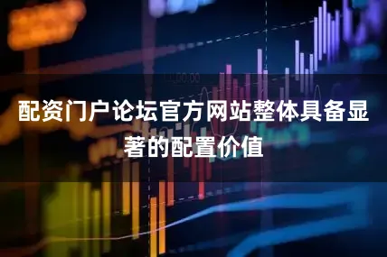 配资门户论坛官方网站整体具备显著的配置价值