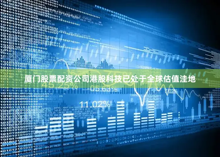 厦门股票配资公司港股科技已处于全球估值洼地