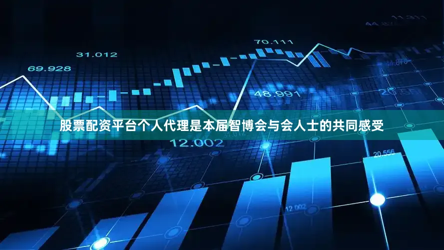 股票配资平台个人代理是本届智博会与会人士的共同感受