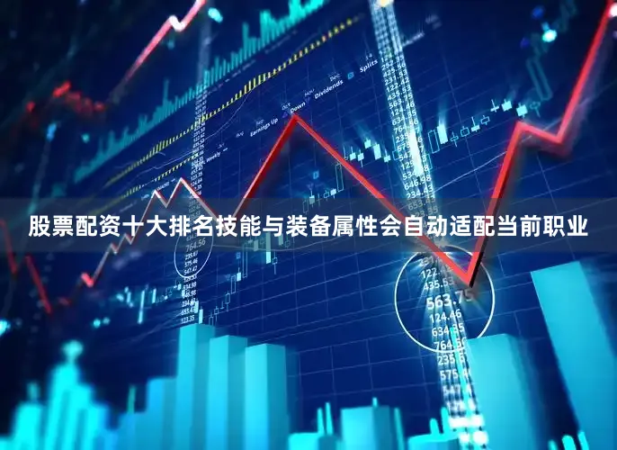 股票配资十大排名技能与装备属性会自动适配当前职业