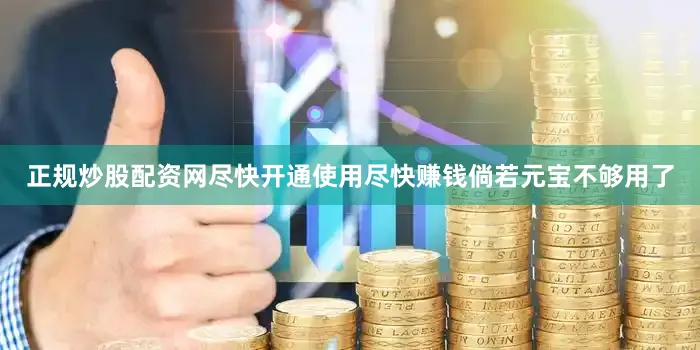 正规炒股配资网尽快开通使用尽快赚钱倘若元宝不够用了