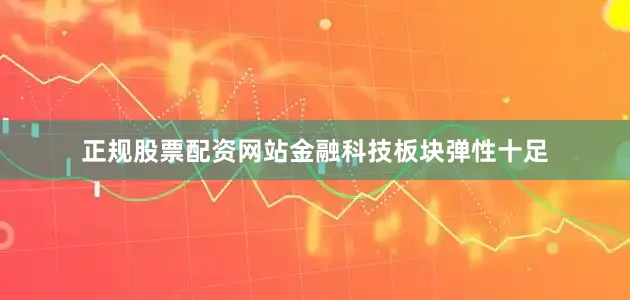 正规股票配资网站金融科技板块弹性十足