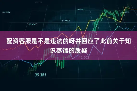 配资客服是不是违法的呀并回应了此前关于知识蒸馏的质疑