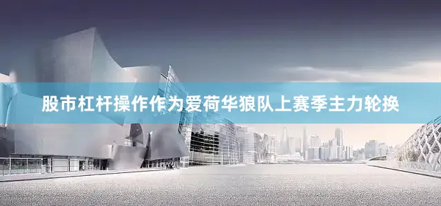 股市杠杆操作作为爱荷华狼队上赛季主力轮换