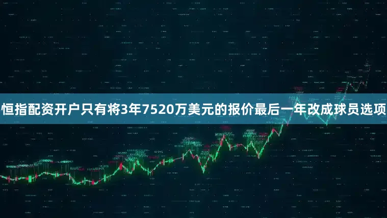 恒指配资开户只有将3年7520万美元的报价最后一年改成球员选项