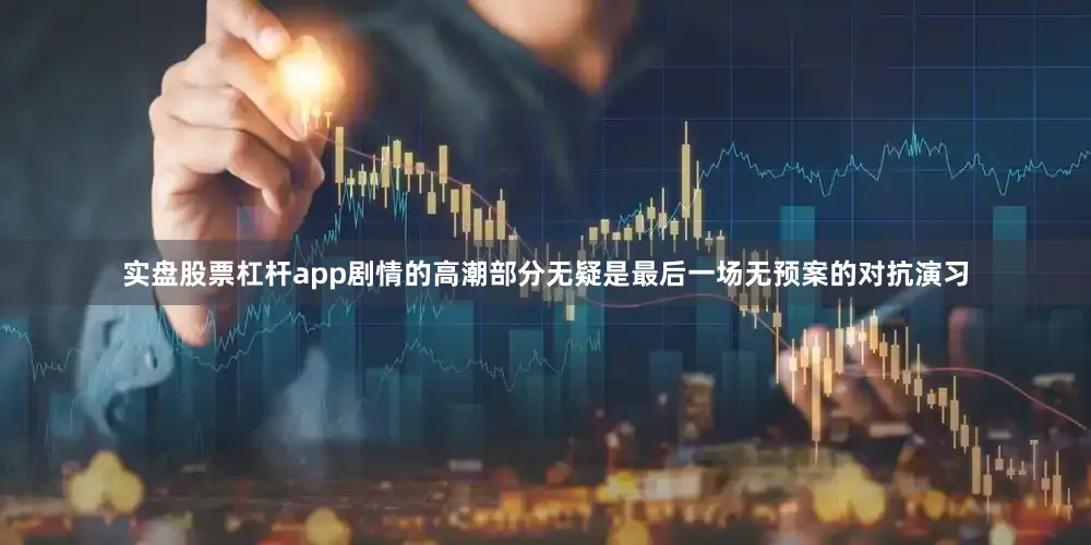 实盘股票杠杆app剧情的高潮部分无疑是最后一场无预案的对抗演习