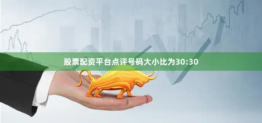 股票配资平台点评号码大小比为30:30