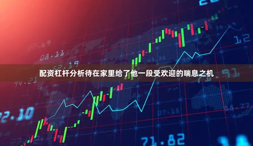 配资杠杆分析　　待在家里给了他一段受欢迎的喘息之机