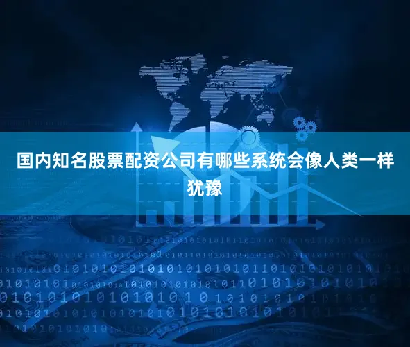国内知名股票配资公司有哪些系统会像人类一样犹豫