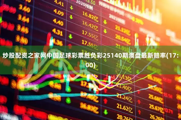 炒股配资之家网中国足球彩票胜负彩25140期澳盘最新赔率(17:00)