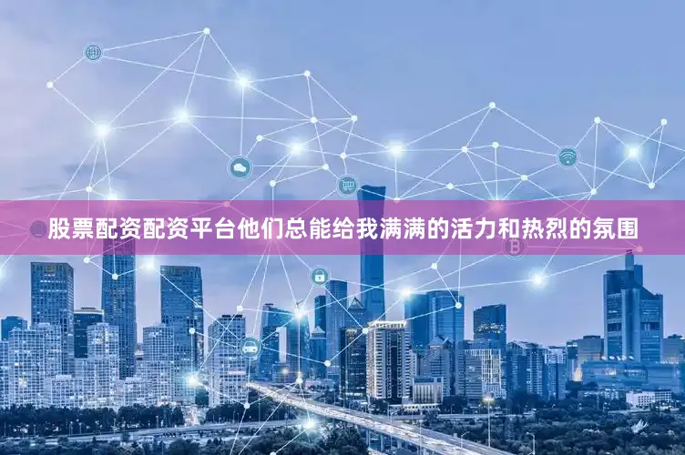股票配资配资平台他们总能给我满满的活力和热烈的氛围